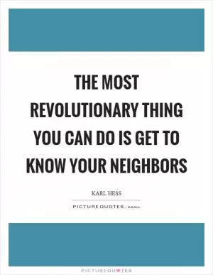 The most revolutionary thing you can do is get to know your neighbors Picture Quote #1