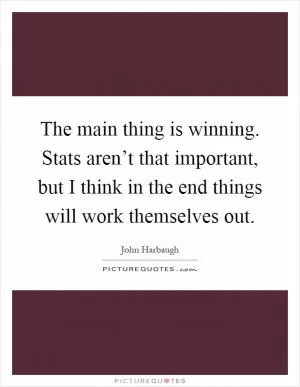 The main thing is winning. Stats aren’t that important, but I think in the end things will work themselves out Picture Quote #1