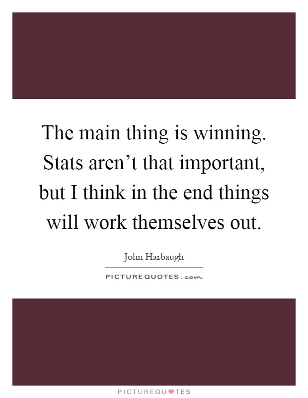 The main thing is winning. Stats aren't that important, but I think in the end things will work themselves out Picture Quote #1