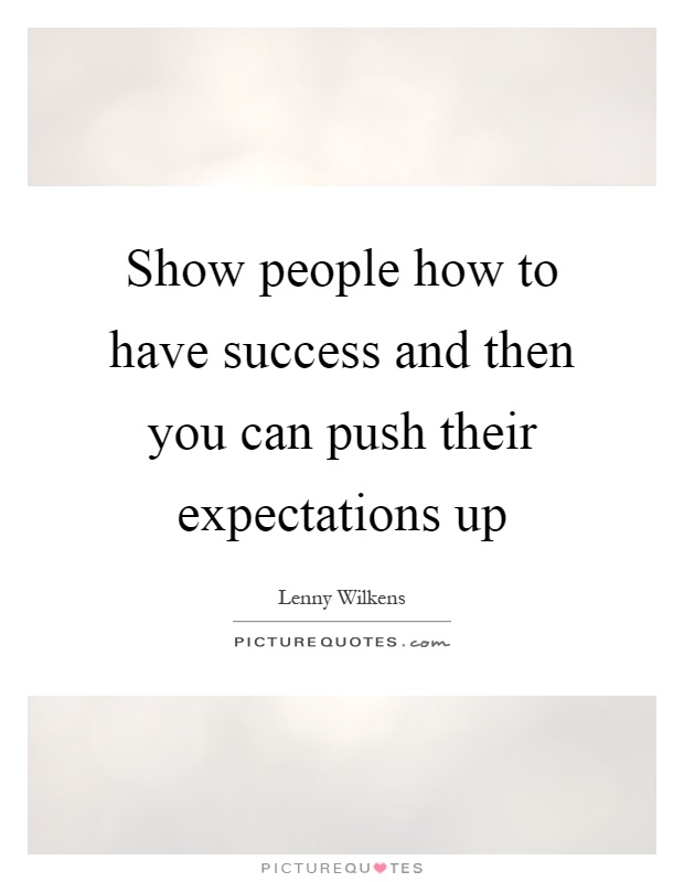 Show people how to have success and then you can push their expectations up Picture Quote #1