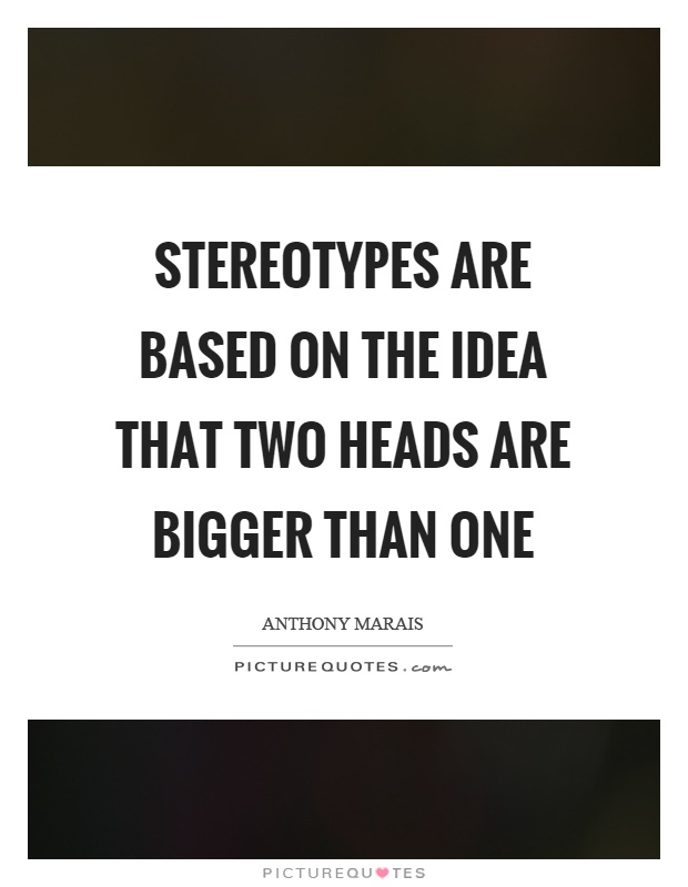 Stereotypes are based on the idea that two heads are bigger than one Picture Quote #1