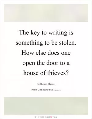 The key to writing is something to be stolen. How else does one open the door to a house of thieves? Picture Quote #1