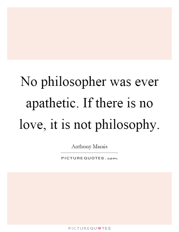 No philosopher was ever apathetic. If there is no love, it is not philosophy Picture Quote #1