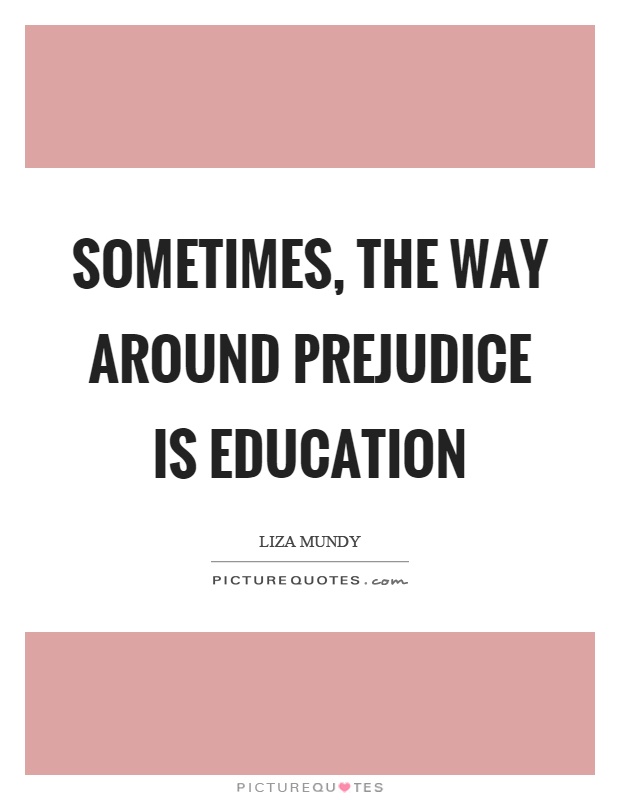 Sometimes, the way around prejudice is education Picture Quote #1