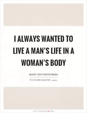 I always wanted to live a man’s life in a woman’s body Picture Quote #1