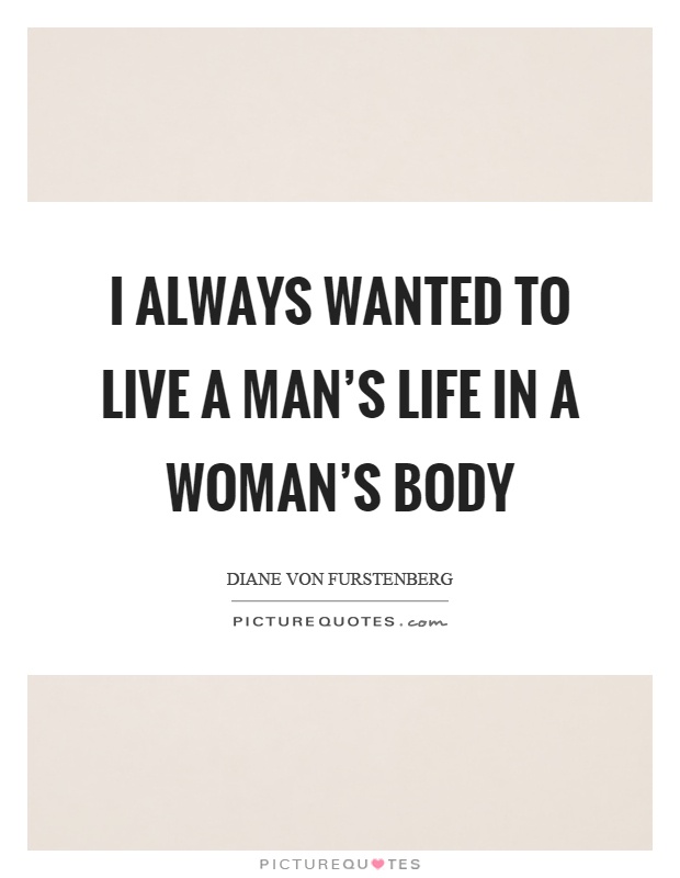 I always wanted to live a man's life in a woman's body Picture Quote #1