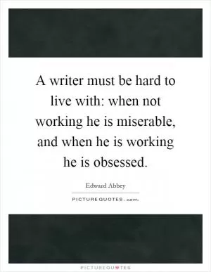 A writer must be hard to live with: when not working he is miserable, and when he is working he is obsessed Picture Quote #1