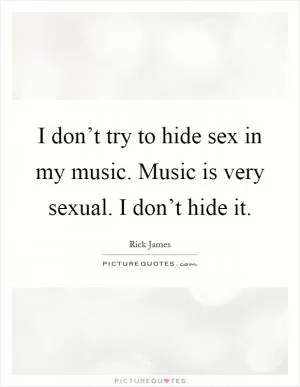 I don’t try to hide sex in my music. Music is very sexual. I don’t hide it Picture Quote #1