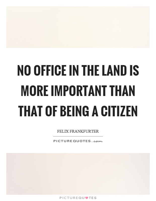 No office in the land is more important than that of being a citizen Picture Quote #1