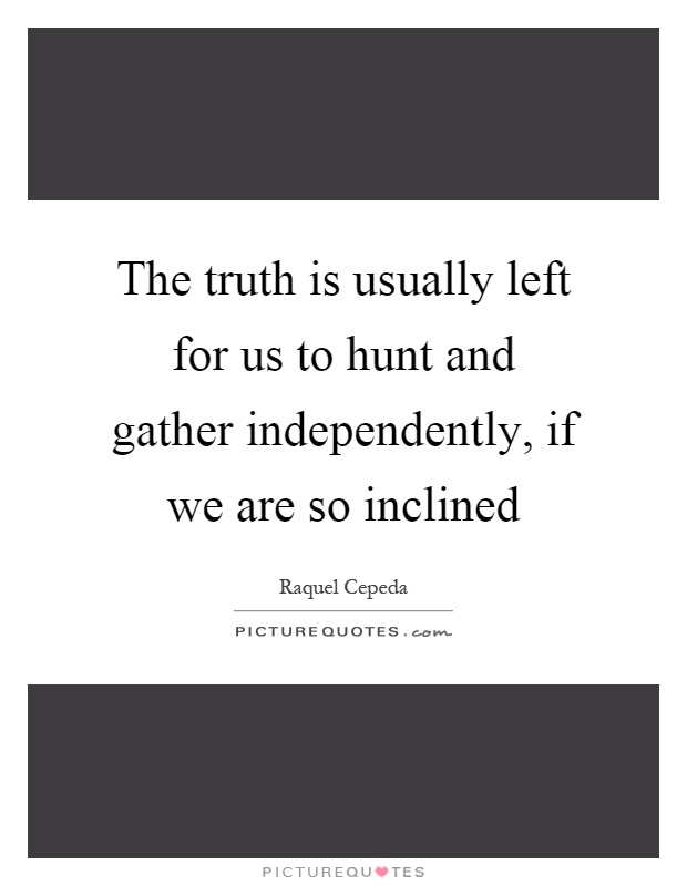 The truth is usually left for us to hunt and gather independently, if we are so inclined Picture Quote #1