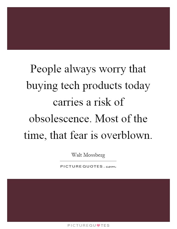 People always worry that buying tech products today carries a risk of obsolescence. Most of the time, that fear is overblown Picture Quote #1