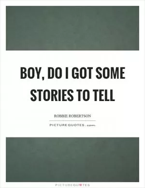 Boy, do I got some stories to tell Picture Quote #1