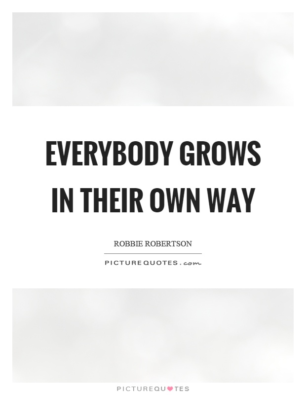 Everybody grows in their own way Picture Quote #1