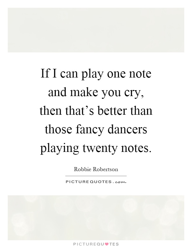 If I can play one note and make you cry, then that's better than those fancy dancers playing twenty notes Picture Quote #1