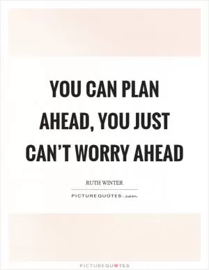 You can plan ahead, you just can’t worry ahead Picture Quote #1