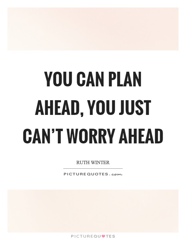 You can plan ahead, you just can't worry ahead Picture Quote #1