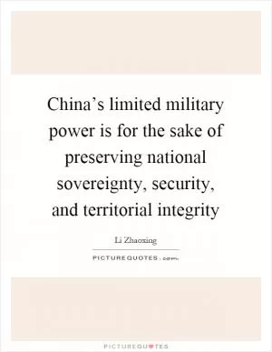 China’s limited military power is for the sake of preserving national sovereignty, security, and territorial integrity Picture Quote #1