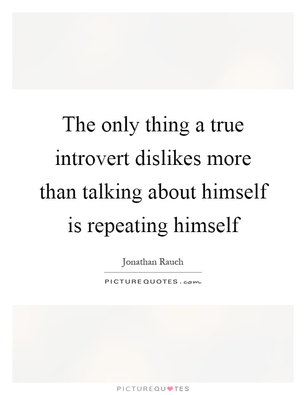 The only thing a true introvert dislikes more than talking about himself is repeating himself Picture Quote #1