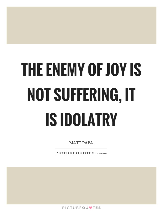 The enemy of joy is not suffering, it is idolatry Picture Quote #1