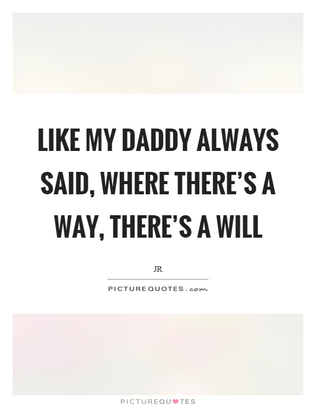 Like my daddy always said, where there's a way, there's a will Picture Quote #1