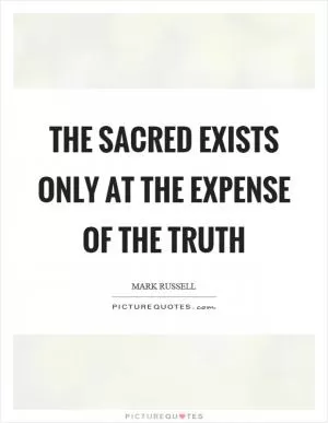 The sacred exists only at the expense of the truth Picture Quote #1