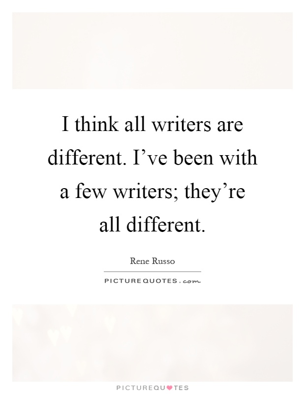 I think all writers are different. I've been with a few writers; they're all different Picture Quote #1
