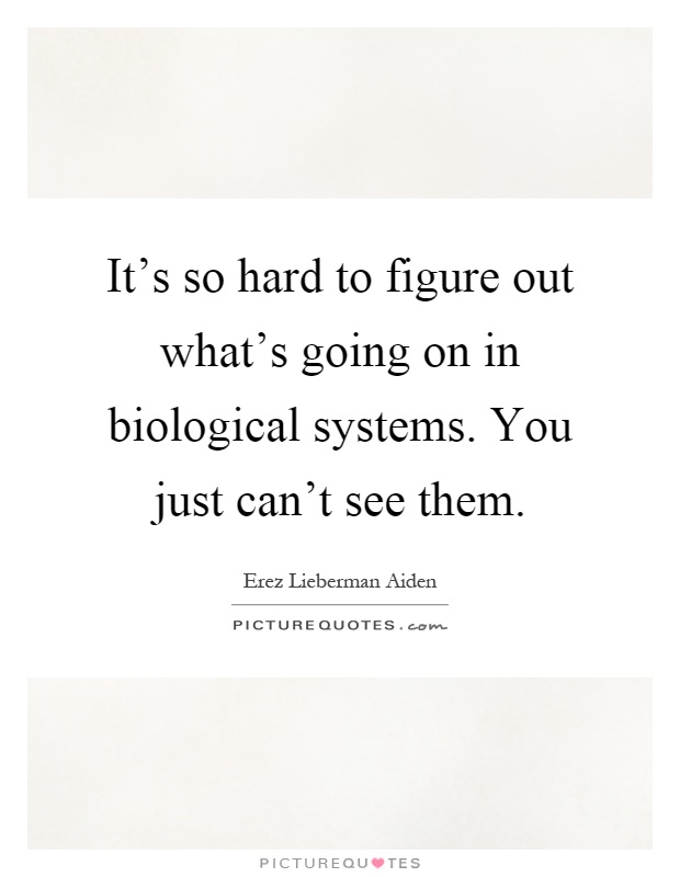 It's so hard to figure out what's going on in biological systems. You just can't see them Picture Quote #1