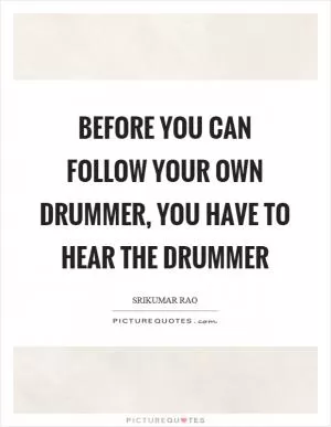 Before you can follow your own drummer, you have to hear the drummer Picture Quote #1