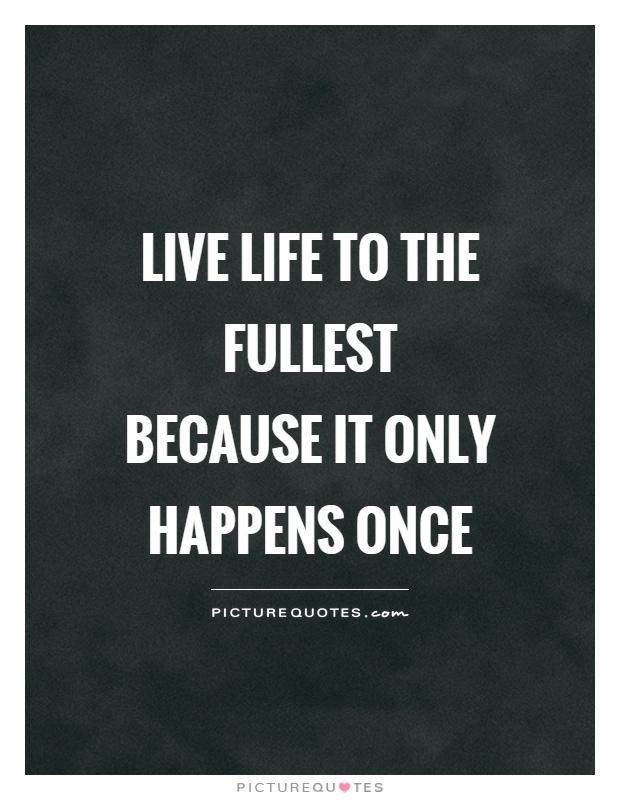 Live life to the fullest because it only happens once | Picture Quotes