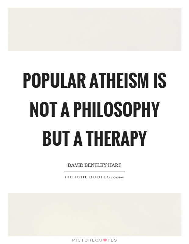 Popular atheism is not a philosophy but a therapy Picture Quote #1