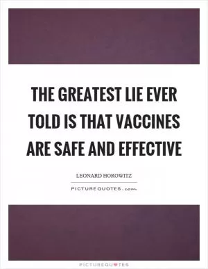 The greatest lie ever told is that vaccines are safe and effective Picture Quote #1