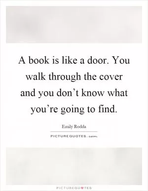 A book is like a door. You walk through the cover and you don’t know what you’re going to find Picture Quote #1