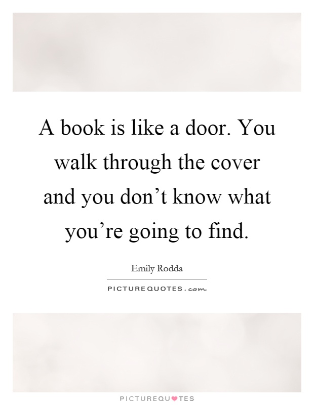 A book is like a door. You walk through the cover and you don't know what you're going to find Picture Quote #1