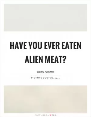 Have you ever eaten alien meat? Picture Quote #1