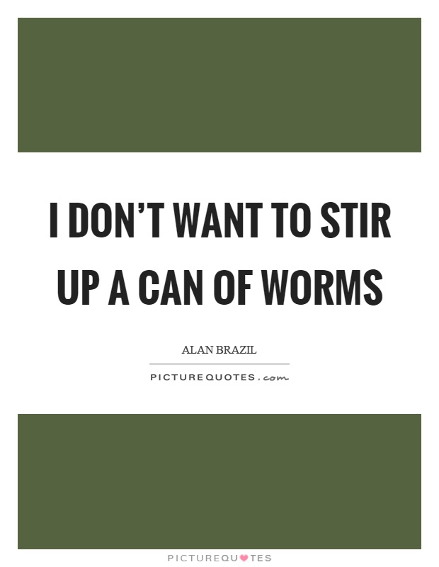 I don't want to stir up a can of worms Picture Quote #1