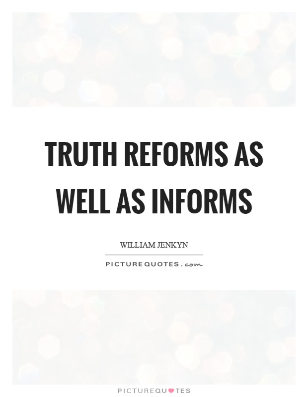 Truth reforms as well as informs Picture Quote #1