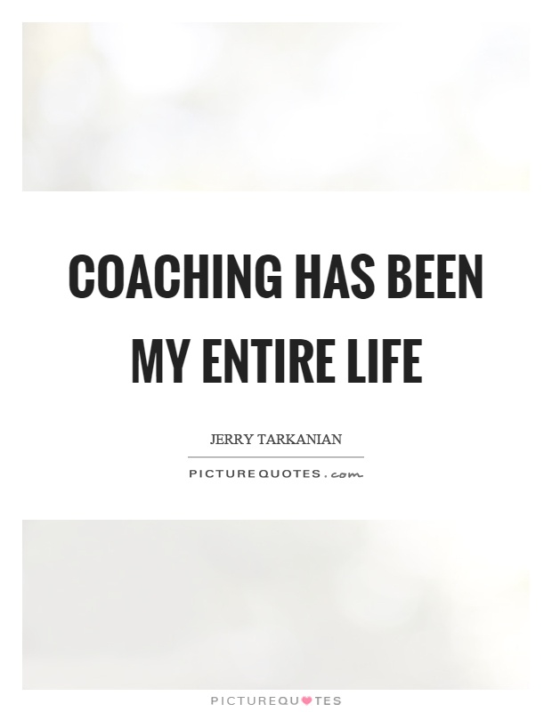 Coaching has been my entire life Picture Quote #1