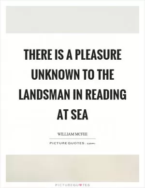 There is a pleasure unknown to the landsman in reading at sea Picture Quote #1