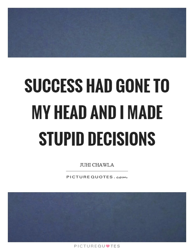 Success had gone to my head and I made stupid decisions Picture Quote #1