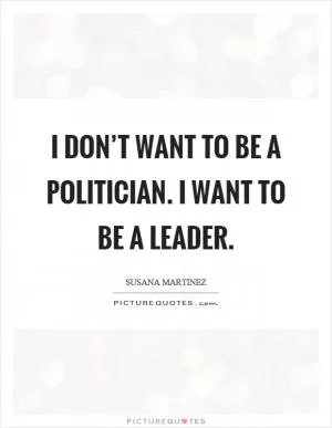 I don’t want to be a politician. I want to be a leader Picture Quote #1