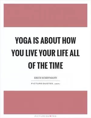 Yoga is about how you live your life all of the time Picture Quote #1