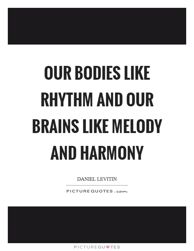 Our bodies like rhythm and our brains like melody and harmony Picture Quote #1