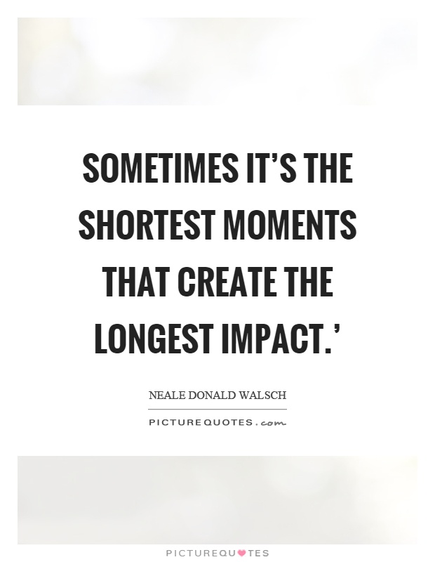 Sometimes it's the shortest moments that create the longest impact.' Picture Quote #1