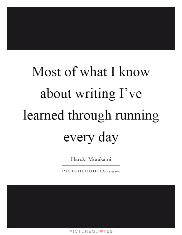 Most of what I know about writing I've learned through running every day Picture Quote #1