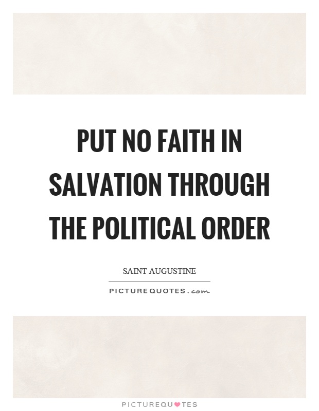 Put no faith in salvation through the political order Picture Quote #1