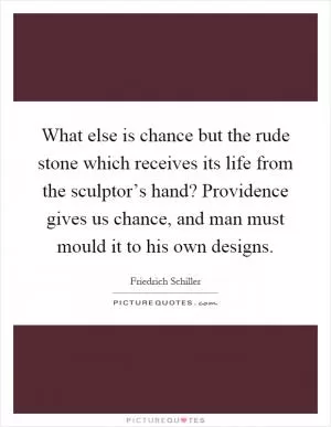 What else is chance but the rude stone which receives its life from the sculptor’s hand? Providence gives us chance, and man must mould it to his own designs Picture Quote #1