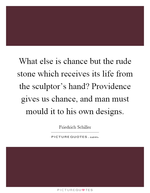 What else is chance but the rude stone which receives its life from the sculptor's hand? Providence gives us chance, and man must mould it to his own designs Picture Quote #1