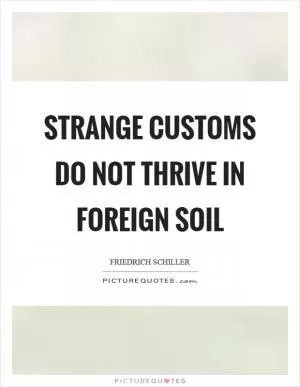 Strange customs do not thrive in foreign soil Picture Quote #1
