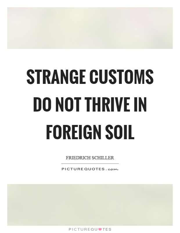 Strange customs do not thrive in foreign soil Picture Quote #1