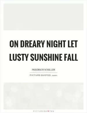 On dreary night let lusty sunshine fall Picture Quote #1